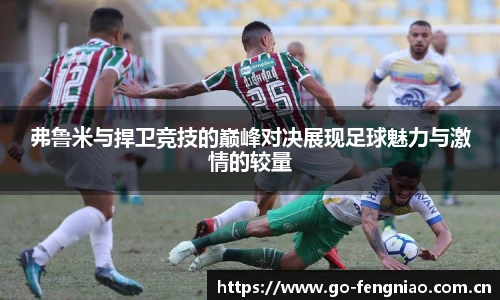 弗鲁米与捍卫竞技的巅峰对决展现足球魅力与激情的较量